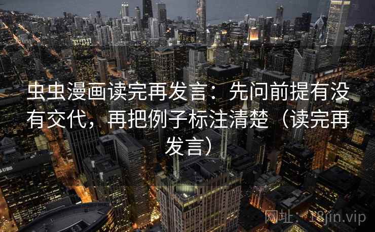 虫虫漫画读完再发言:先问前提有没有交代,再把例子标注清楚(读完再发言) 虫虫漫画读完再发言:先问前提有没有交代,再把例子标注清楚(读完再发言)