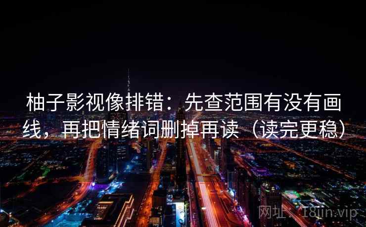 柚子影视像排错:先查范围有没有画线,再把情绪词删掉再读(读完更稳) 柚子影视像排错:先查范围有没有画线,再把情绪词删掉再读(读完更稳)