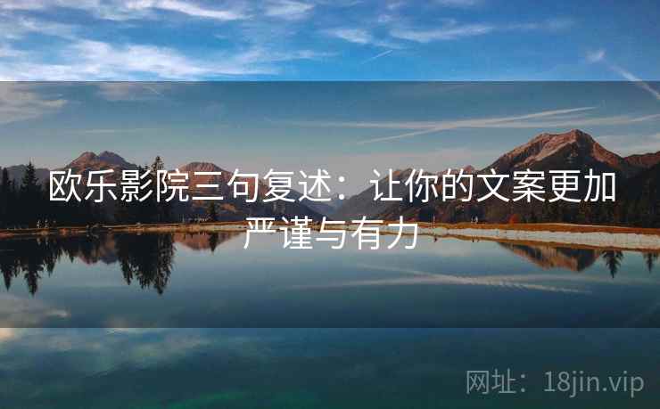 欧乐影院三句复述:让你的文案更加严谨与有力 欧乐影院三句复述:让你的文案更加严谨与有力