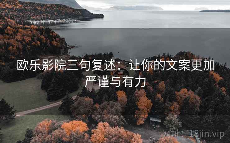 欧乐影院三句复述:让你的文案更加严谨与有力 欧乐影院三句复述:让你的文案更加严谨与有力