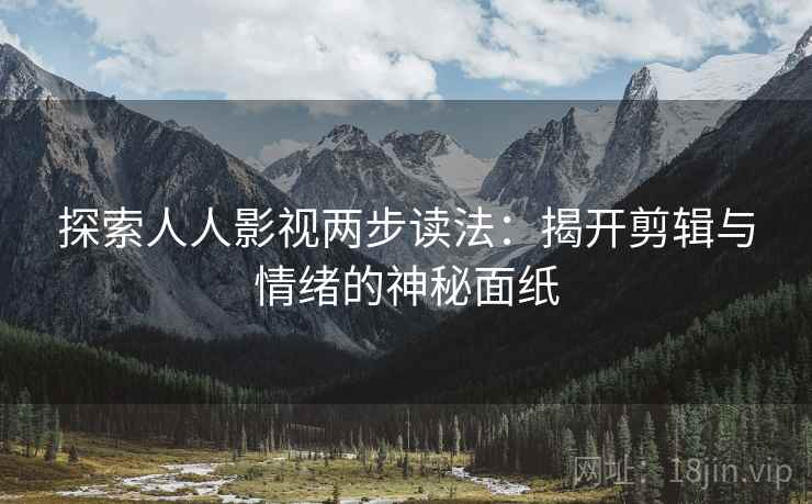 探索人人影视两步读法：揭开剪辑与情绪的神秘面纸