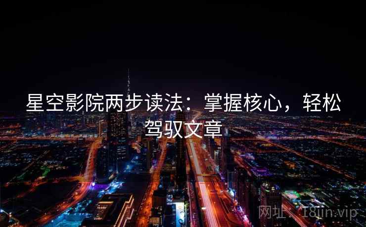 星空影院两步读法:掌握核心,轻松驾驭文章 星空影院两步读法:掌握核心,轻松驾驭文章