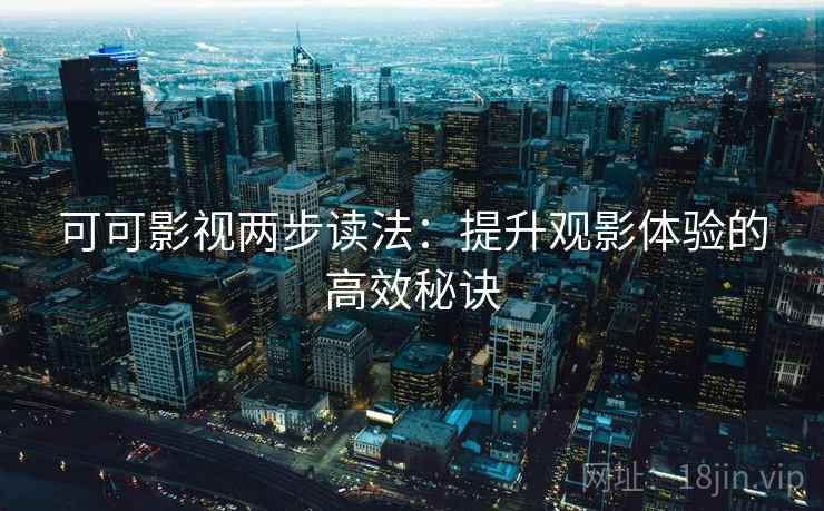 可可影视两步读法:提升观影体验的高效秘诀 可可影视两步读法:提升观影体验的高效秘诀