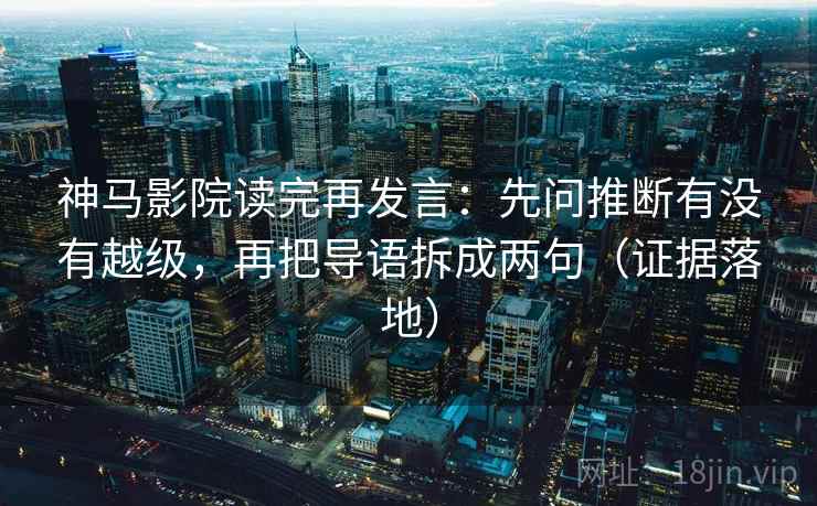 神马影院读完再发言:先问推断有没有越级,再把导语拆成两句(证据落地) 神马影院读完再发言:先问推断有没有越级,再把导语拆成两句(证据落地)