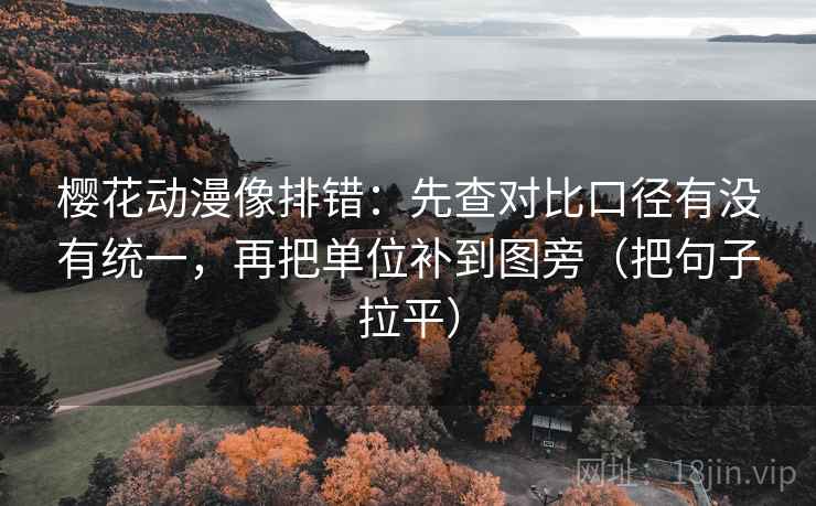 樱花动漫像排错:先查对比口径有没有统一,再把单位补到图旁(把句子拉平) 樱花动漫像排错:先查对比口径有没有统一,再把单位补到图旁(把句子拉平)