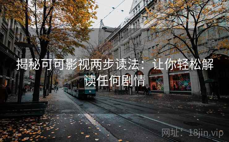 揭秘可可影视两步读法:让你轻松解读任何剧情 揭秘可可影视两步读法:让你轻松解读任何剧情