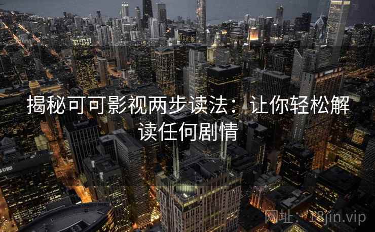 揭秘可可影视两步读法:让你轻松解读任何剧情 揭秘可可影视两步读法:让你轻松解读任何剧情