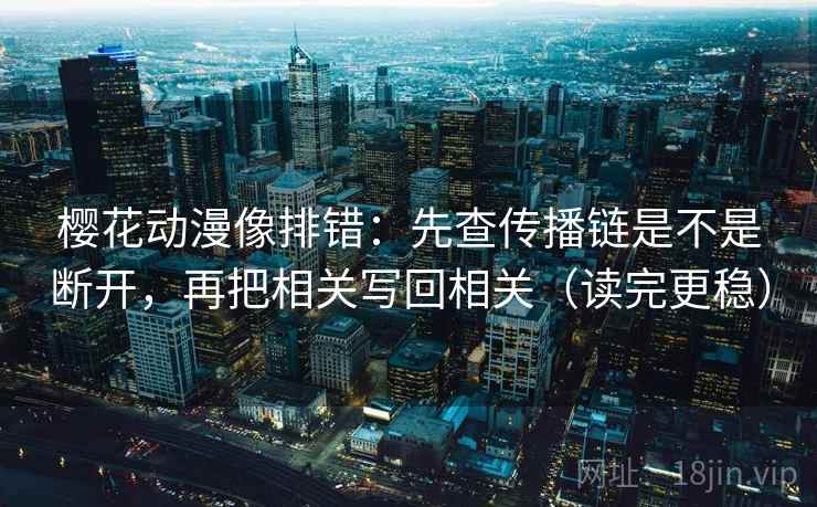 樱花动漫像排错:先查传播链是不是断开,再把相关写回相关(读完更稳) 樱花动漫像排错:先查传播链是不是断开,再把相关写回相关(读完更稳)
