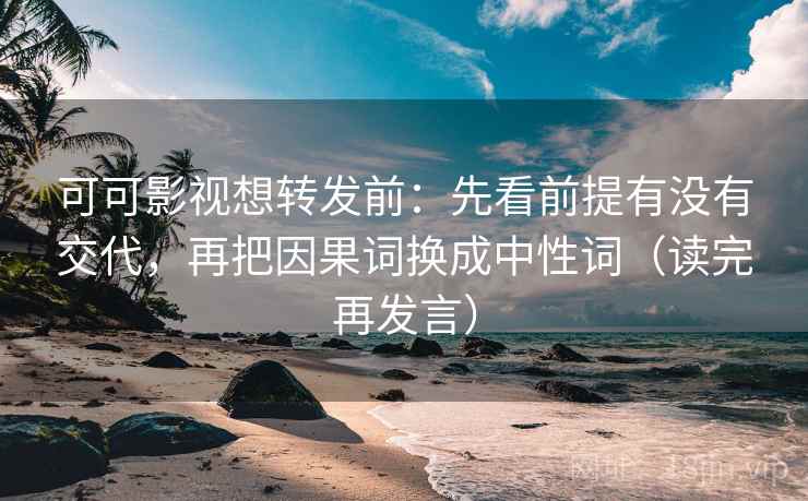 可可影视想转发前:先看前提有没有交代,再把因果词换成中性词(读完再发言) 可可影视想转发前:先看前提有没有交代,再把因果词换成中性词(读完再发言)