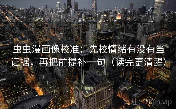 虫虫漫画像校准:先校情绪有没有当证据,再把前提补一句(读完更清醒) 虫虫漫画像校准:先校情绪有没有当证据,再把前提补一句(读完更清醒)