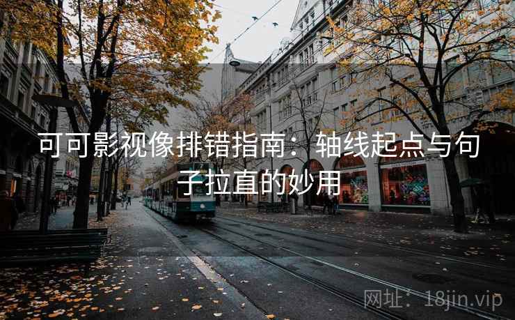 可可影视像排错指南：轴线起点与句子拉直的妙用
