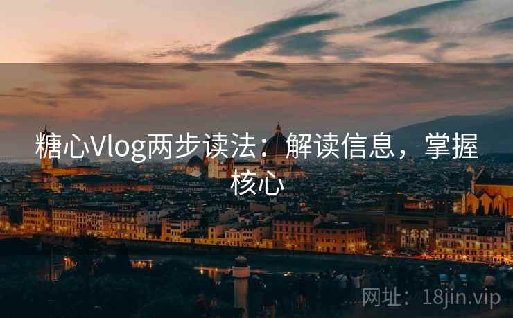 糖心Vlog两步读法:解读信息,掌握核心 糖心Vlog两步读法:解读信息,掌握核心