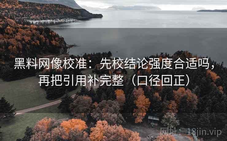 黑料网像校准：先校结论强度合适吗，再把引用补完整（口径回正）