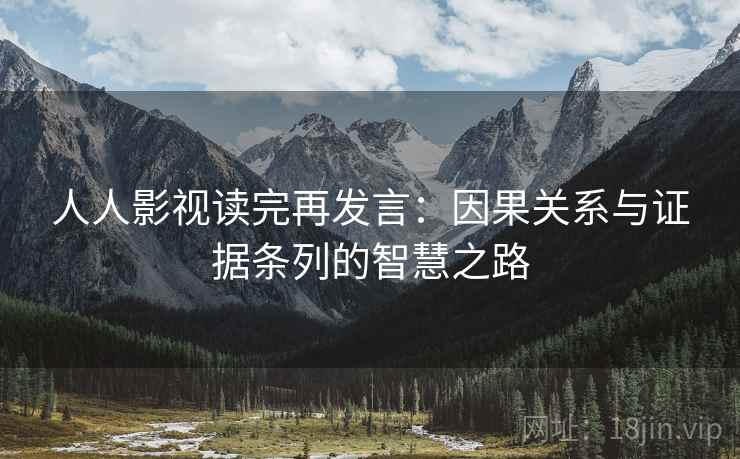 人人影视读完再发言：因果关系与证据条列的智慧之路