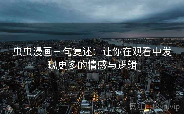 虫虫漫画三句复述：让你在观看中发现更多的情感与逻辑