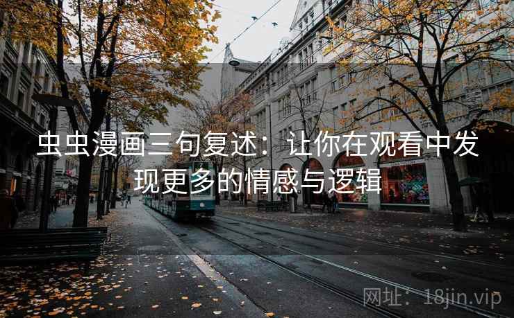 虫虫漫画三句复述：让你在观看中发现更多的情感与逻辑