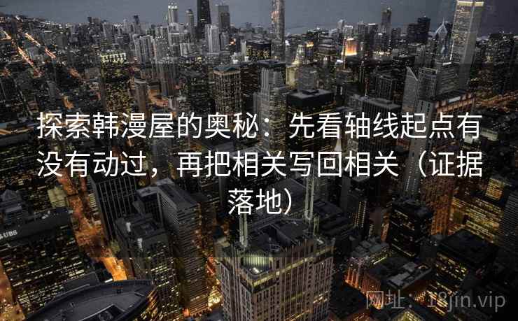 探索韩漫屋的奥秘：先看轴线起点有没有动过，再把相关写回相关（证据落地）