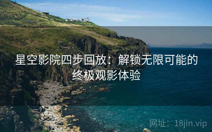 星空影院四步回放：解锁无限可能的终极观影体验