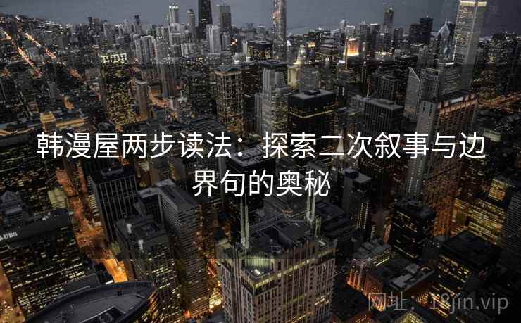 韩漫屋两步读法:探索二次叙事与边界句的奥秘 韩漫屋两步读法:探索二次叙事与边界句的奥秘