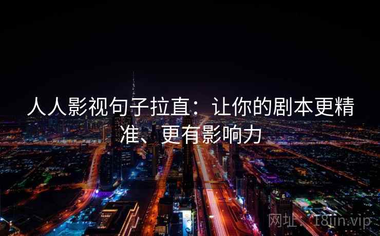 人人影视句子拉直：让你的剧本更精准、更有影响力