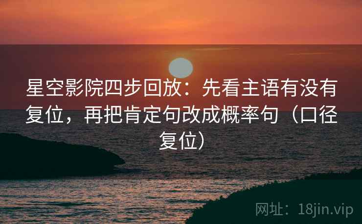 星空影院四步回放:先看主语有没有复位,再把肯定句改成概率句(口径复位) 星空影院四步回放:先看主语有没有复位,再把肯定句改成概率句(口径复位)