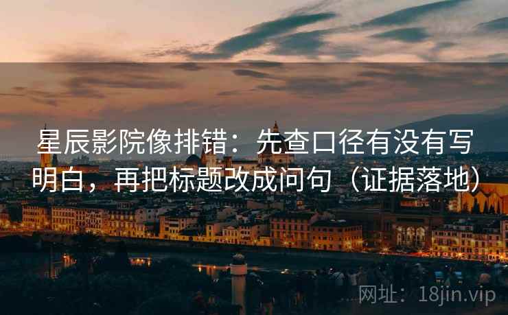 星辰影院像排错:先查口径有没有写明白,再把标题改成问句(证据落地) 星辰影院像排错:先查口径有没有写明白,再把标题改成问句(证据落地)