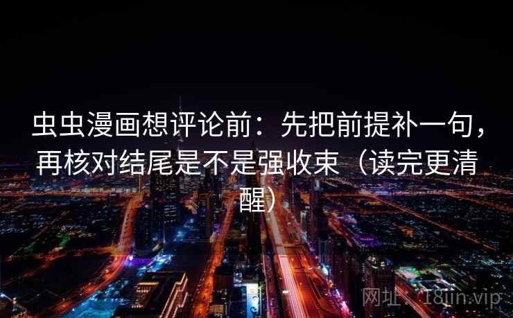 虫虫漫画想评论前：先把前提补一句，再核对结尾是不是强收束（读完更清醒）
