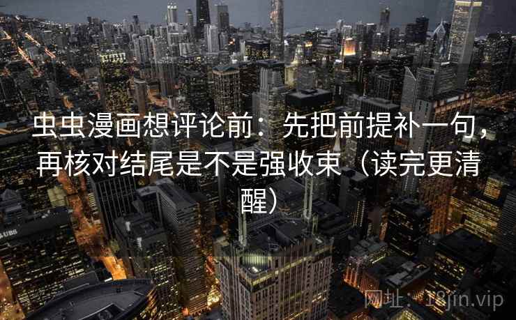虫虫漫画想评论前：先把前提补一句，再核对结尾是不是强收束（读完更清醒）