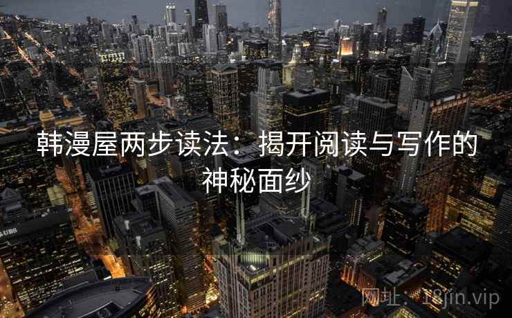 韩漫屋两步读法:揭开阅读与写作的神秘面纱 韩漫屋两步读法:揭开阅读与写作的神秘面纱