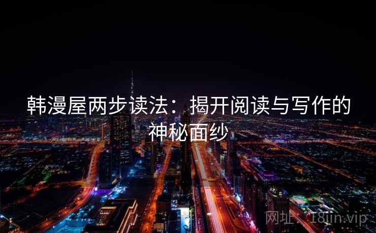 韩漫屋两步读法:揭开阅读与写作的神秘面纱 韩漫屋两步读法:揭开阅读与写作的神秘面纱