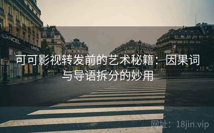 可可影视转发前的艺术秘籍:因果词与导语拆分的妙用 可可影视转发前的艺术秘籍:因果词与导语拆分的妙用