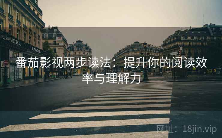 番茄影视两步读法：提升你的阅读效率与理解力
