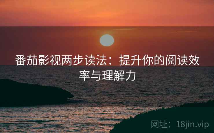 番茄影视两步读法：提升你的阅读效率与理解力