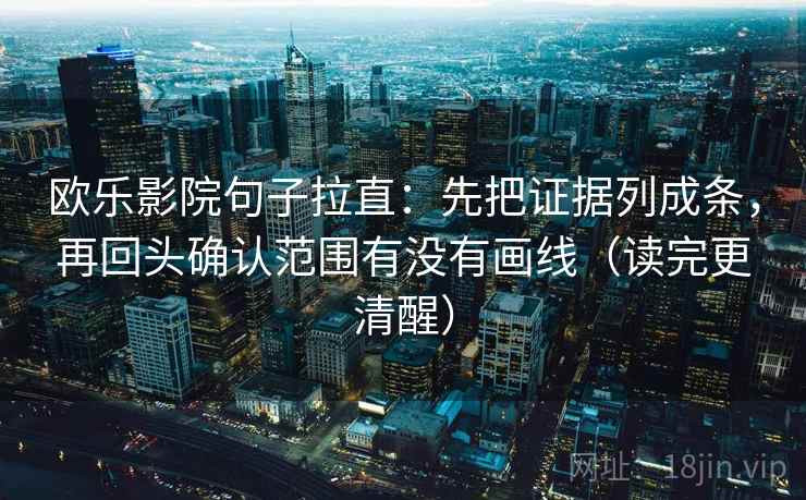 欧乐影院句子拉直：先把证据列成条，再回头确认范围有没有画线（读完更清醒）