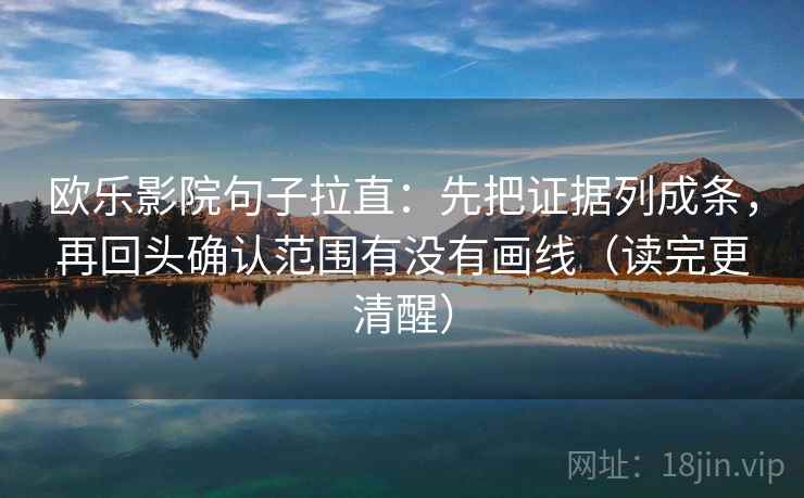 欧乐影院句子拉直：先把证据列成条，再回头确认范围有没有画线（读完更清醒）