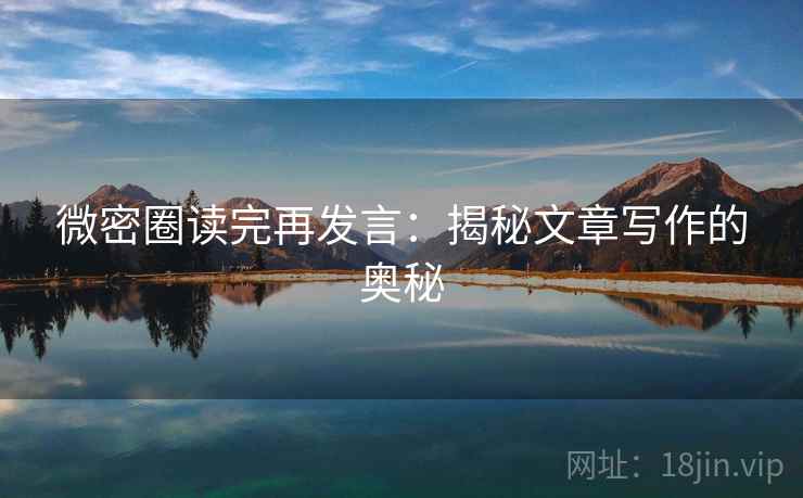 微密圈读完再发言：揭秘文章写作的奥秘