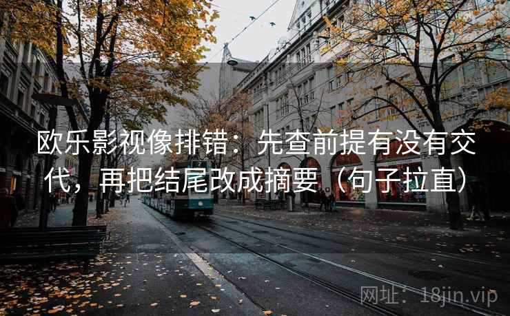 欧乐影视像排错：先查前提有没有交代，再把结尾改成摘要（句子拉直）