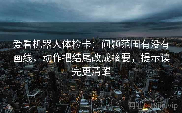 爱看机器人体检卡：问题范围有没有画线，动作把结尾改成摘要，提示读完更清醒