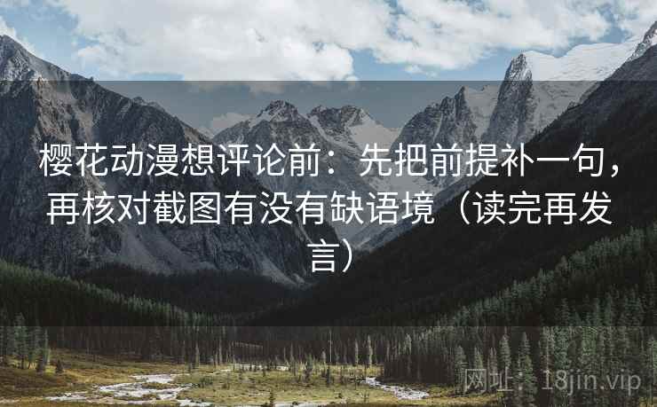 樱花动漫想评论前：先把前提补一句，再核对截图有没有缺语境（读完再发言）