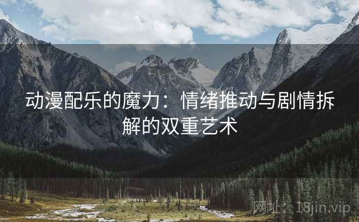 动漫配乐的魔力:情绪推动与剧情拆解的双重艺术 动漫配乐的魔力:情绪推动与剧情拆解的双重艺术