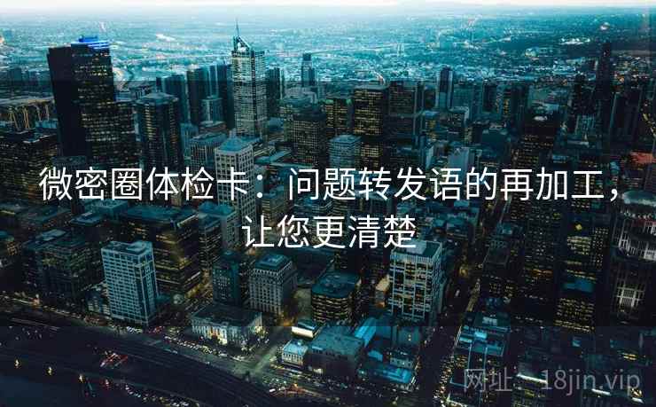 微密圈体检卡：问题转发语的再加工，让您更清楚