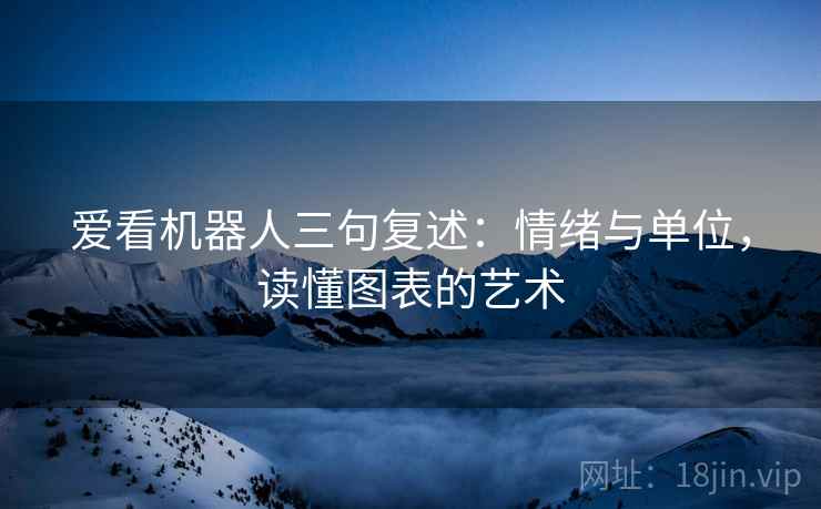 爱看机器人三句复述:情绪与单位,读懂图表的艺术 爱看机器人三句复述:情绪与单位,读懂图表的艺术