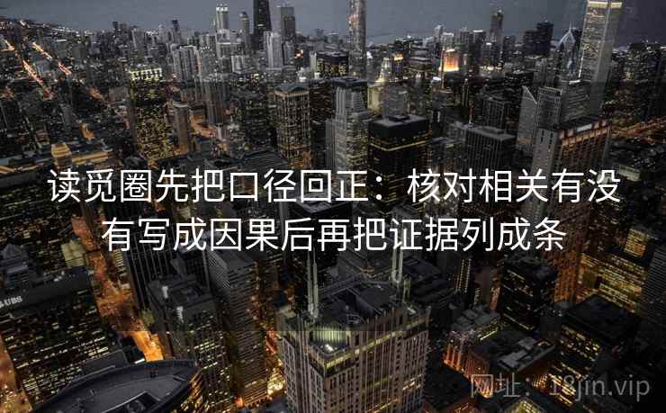 读觅圈先把口径回正：核对相关有没有写成因果后再把证据列成条