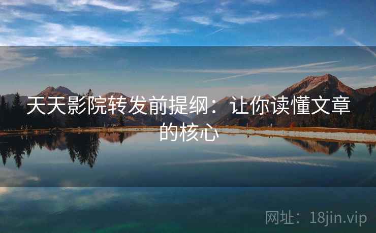 天天影院转发前提纲:让你读懂文章的核心 天天影院转发前提纲:让你读懂文章的核心