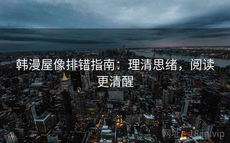 韩漫屋像排错指南：理清思绪，阅读更清醒
