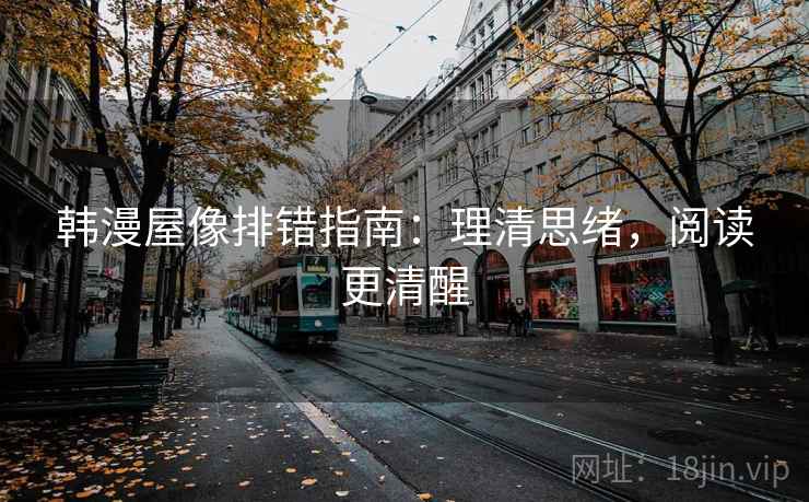 韩漫屋像排错指南：理清思绪，阅读更清醒