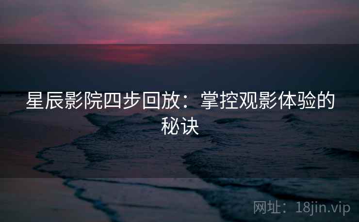 星辰影院四步回放：掌控观影体验的秘诀
