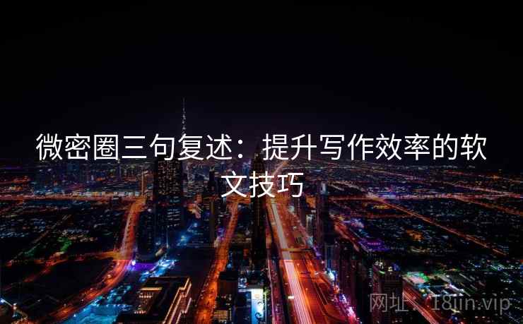 微密圈三句复述：提升写作效率的软文技巧