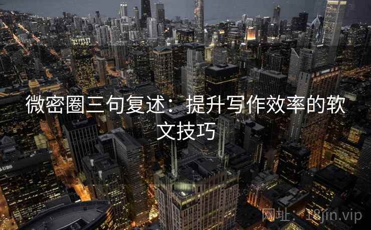 微密圈三句复述：提升写作效率的软文技巧