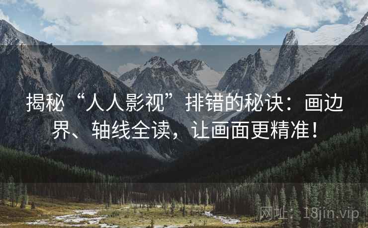揭秘“人人影视”排错的秘诀:画边界、轴线全读,让画面更精准! 揭秘“人人影视”排错的秘诀:画边界、轴线全读,让画面更精准!
